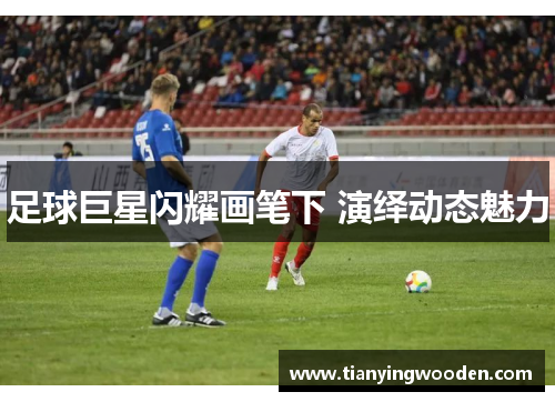 足球巨星闪耀画笔下 演绎动态魅力