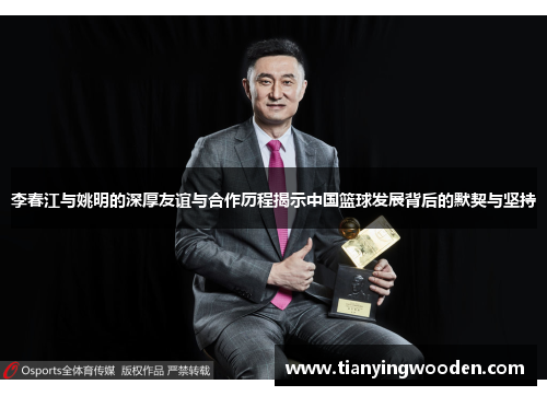 李春江与姚明的深厚友谊与合作历程揭示中国篮球发展背后的默契与坚持