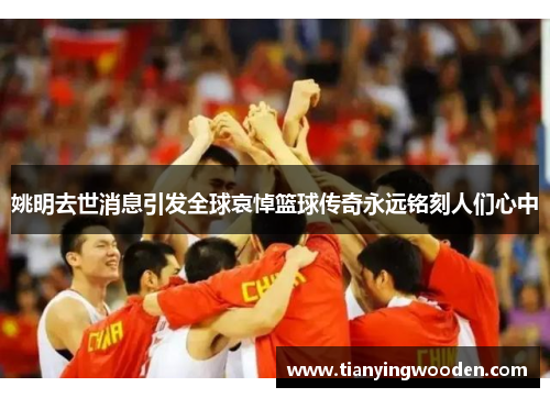 姚明去世消息引发全球哀悼篮球传奇永远铭刻人们心中