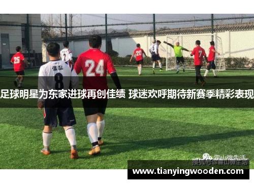 足球明星为东家进球再创佳绩 球迷欢呼期待新赛季精彩表现