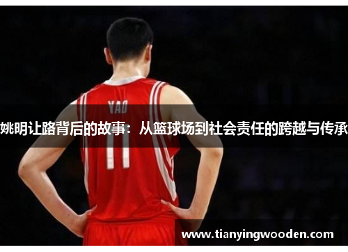 姚明让路背后的故事：从篮球场到社会责任的跨越与传承