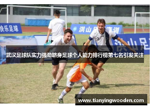 武汉足球队实力强劲跻身足球个人能力排行榜第七名引发关注