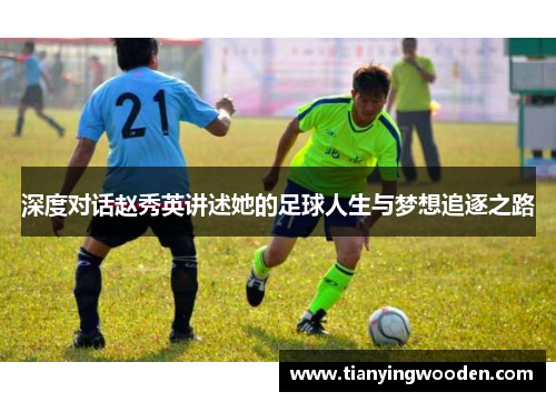 深度对话赵秀英讲述她的足球人生与梦想追逐之路