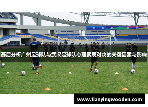 赛后分析广州足球队与武汉足球队心理素质对决的关键因素与影响
