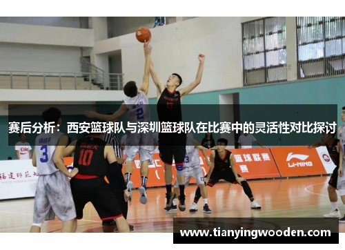 赛后分析：西安篮球队与深圳篮球队在比赛中的灵活性对比探讨