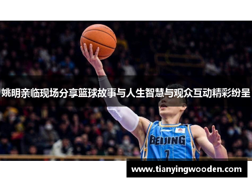 姚明亲临现场分享篮球故事与人生智慧与观众互动精彩纷呈
