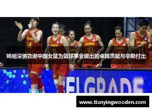 姚明深情致谢中国女篮为篮球事业做出的卓越贡献与辛勤付出