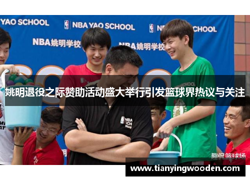 姚明退役之际赞助活动盛大举行引发篮球界热议与关注