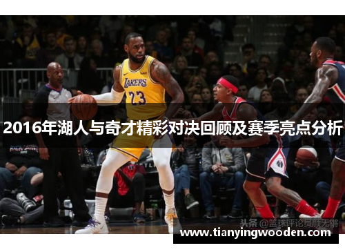 2016年湖人与奇才精彩对决回顾及赛季亮点分析