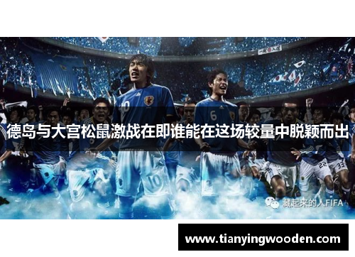 德岛与大宫松鼠激战在即谁能在这场较量中脱颖而出