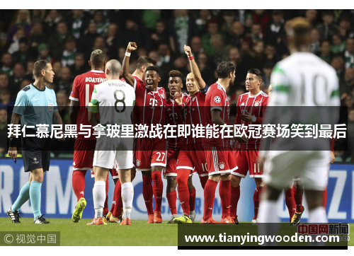 拜仁慕尼黑与拿玻里激战在即谁能在欧冠赛场笑到最后