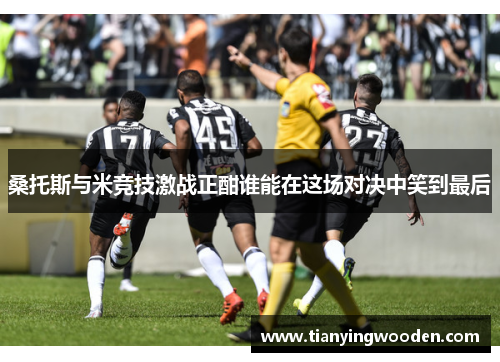 桑托斯与米竞技激战正酣谁能在这场对决中笑到最后