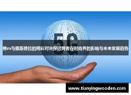 棉m与佩斯普拉的精彩对决探讨两者在时尚界的影响与未来发展趋势
